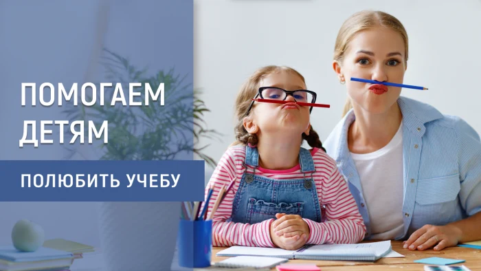 Как помочь ребёнку полюбить учёбу